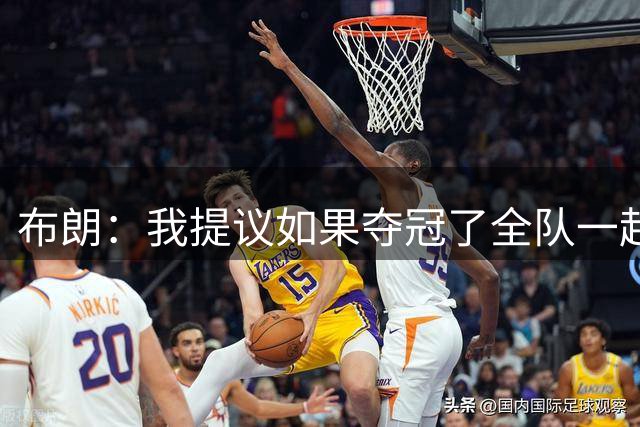 布朗：我提议如果夺冠了全队一起跳伞 詹姆斯说不要