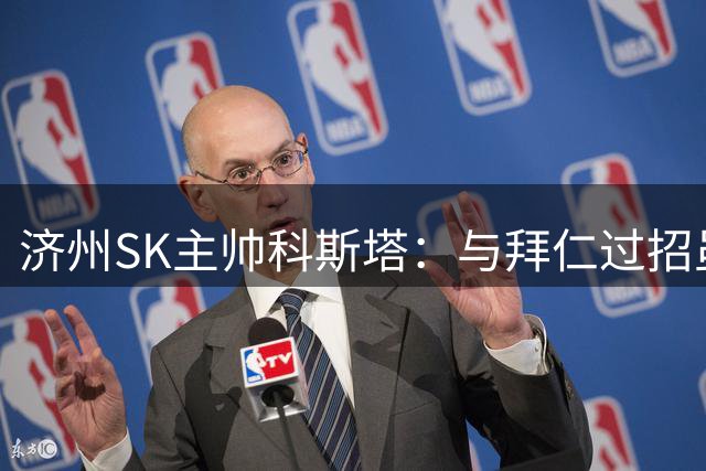 济州SK主帅科斯塔：与拜仁过招虽败犹荣 亚洲球队需更多高水平较量
