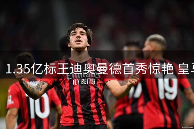 1.35亿标王迪奥曼德首秀惊艳 皇马新核如何征服伯纳乌？